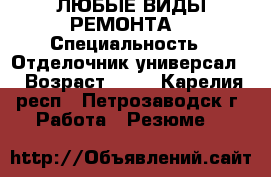 ЛЮБЫЕ ВИДЫ РЕМОНТА  › Специальность ­ Отделочник-универсал  › Возраст ­ 35 - Карелия респ., Петрозаводск г. Работа » Резюме   